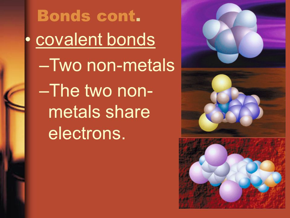 Bonds cont. covalent bonds –Two non-metals –The two non- metals share electrons.