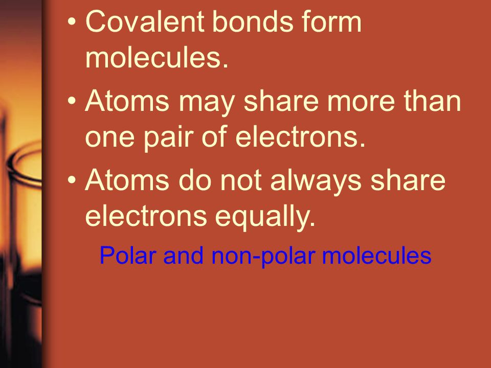 Covalent bonds form molecules. Atoms may share more than one pair of electrons.