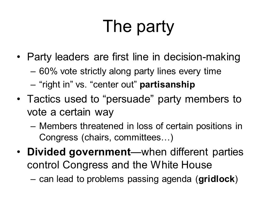 The party Party leaders are first line in decision-making –60% vote strictly along party lines every time – right in vs.