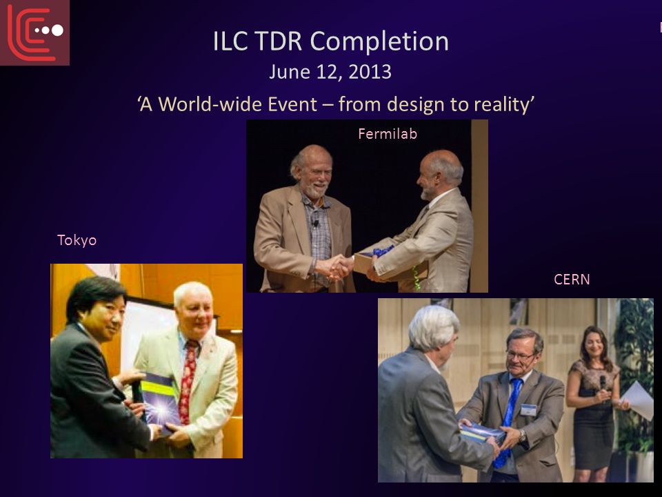 ILC TDR Completion June 12, 2013 ‘A World-wide Event – from design to reality’ Tokyo Fermilab CERN