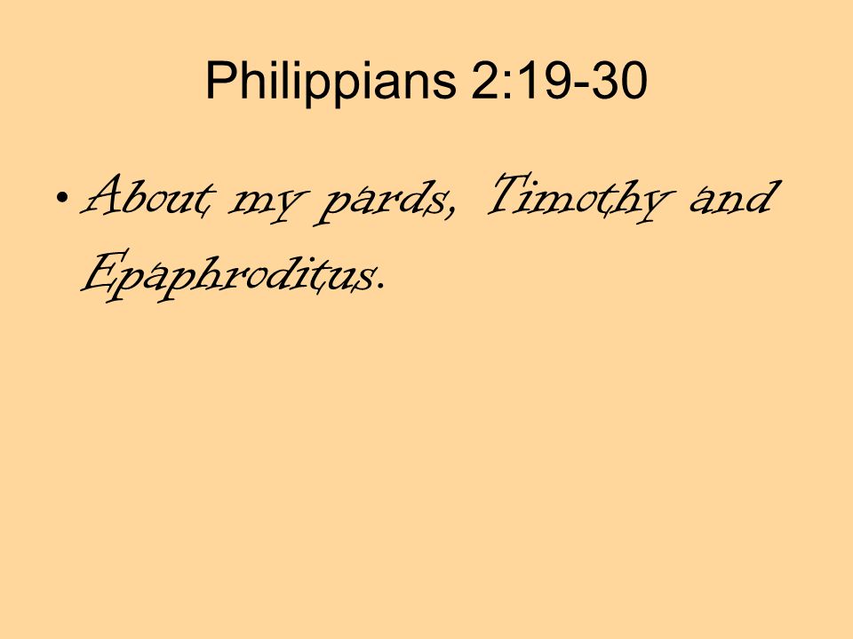 Philippians 2:19-30 About my pards, Timothy and Epaphroditus.