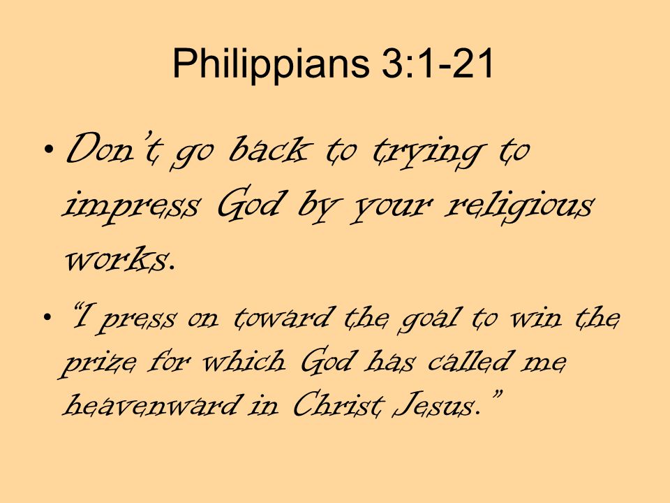 Philippians 3:1-21 Don’t go back to trying to impress God by your religious works.