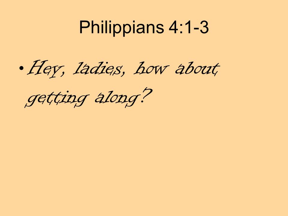 Philippians 4:1-3 Hey, ladies, how about getting along