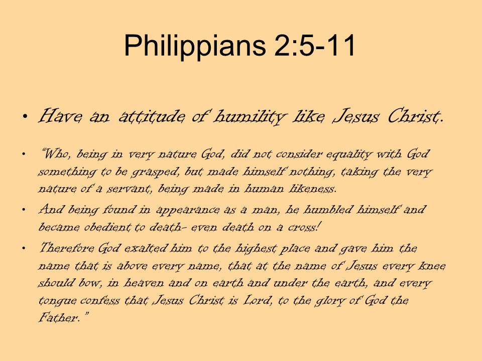 Philippians 2:5-11 Have an attitude of humility like Jesus Christ.