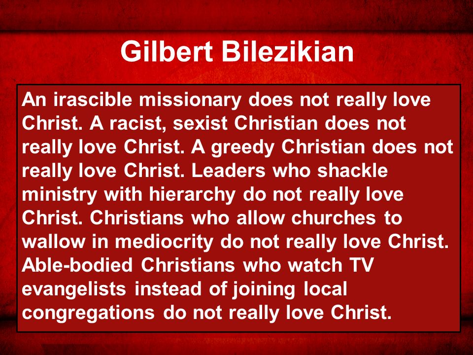 Gilbert Bilezikian An irascible missionary does not really love Christ.