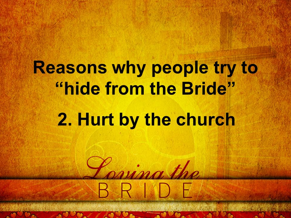 Reasons why people try to hide from the Bride 2. Hurt by the church