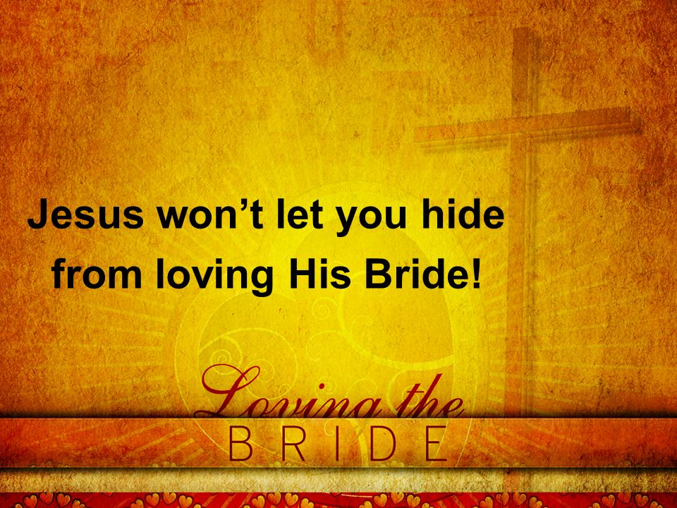 Jesus won’t let you hide from loving His Bride!