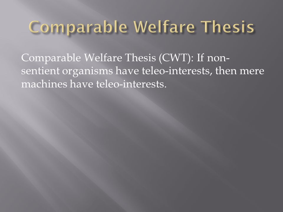 Comparable Welfare Thesis (CWT): If non- sentient organisms have teleo-interests, then mere machines have teleo-interests.