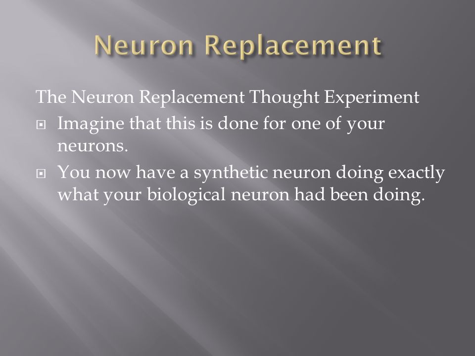 The Neuron Replacement Thought Experiment  Imagine that this is done for one of your neurons.