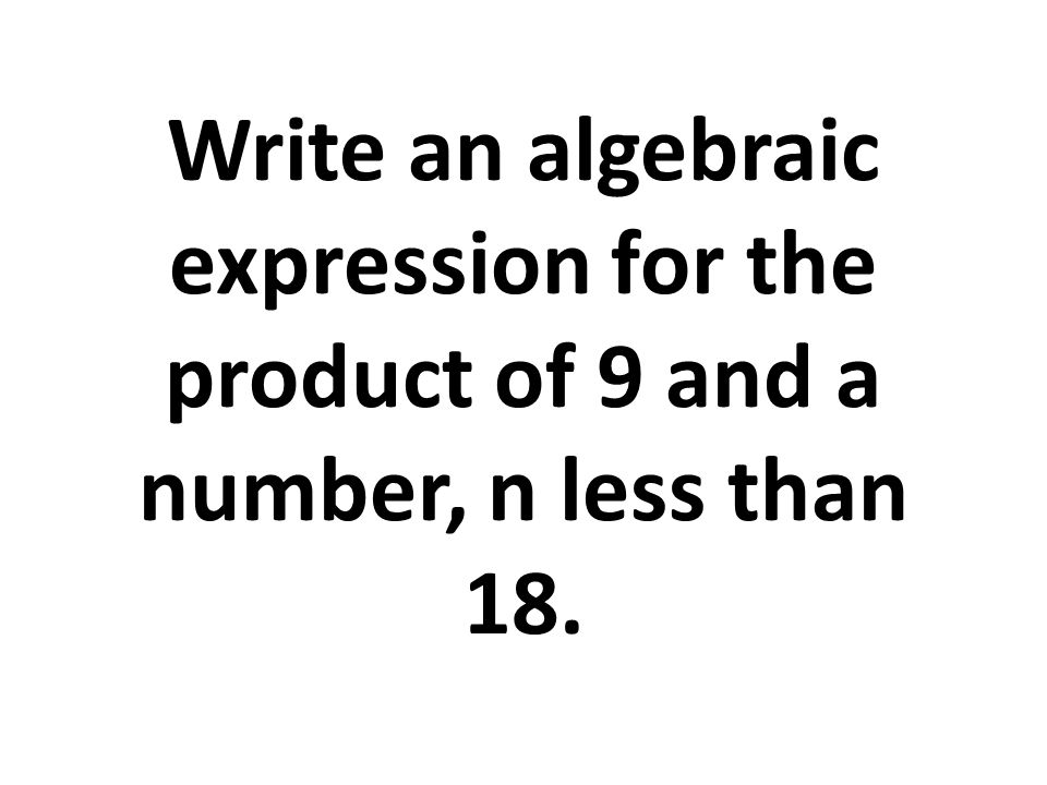Write an algebraic expression for the product of 9 and a number, n less than 18.