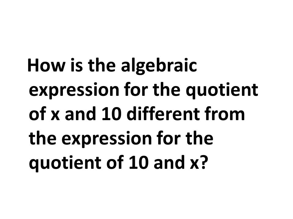 How is the algebraic expression for the quotient of x and 10 different from the expression for the quotient of 10 and x