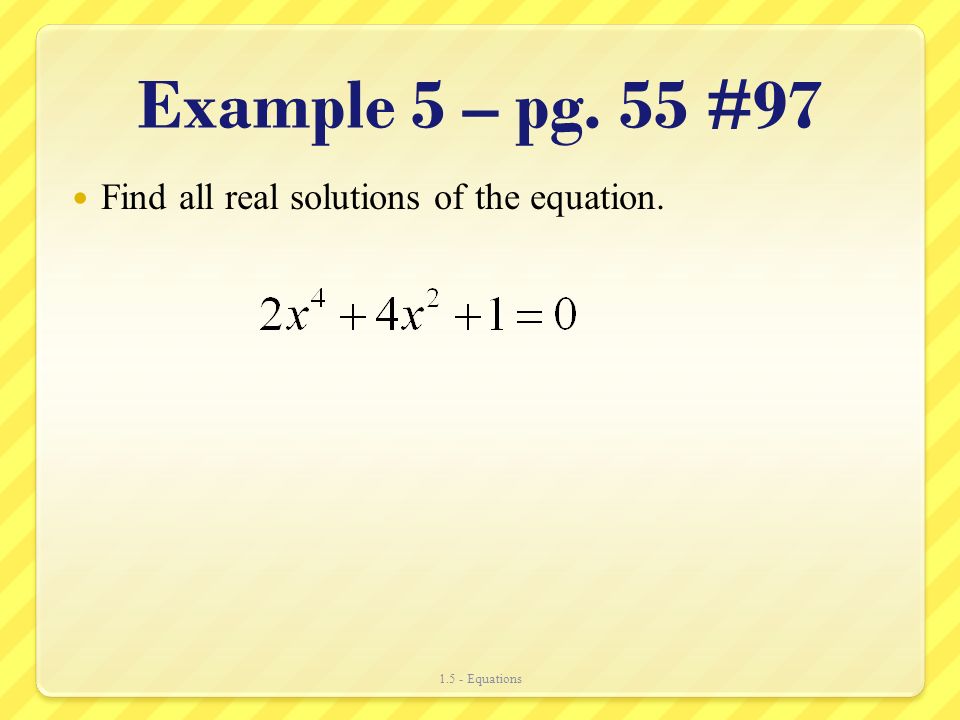 Example 5 – pg. 55 #97 Find all real solutions of the equation Equations