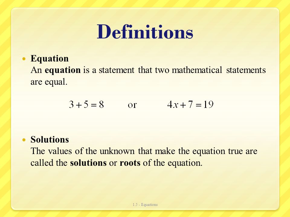 Definitions Equation An equation is a statement that two mathematical statements are equal.
