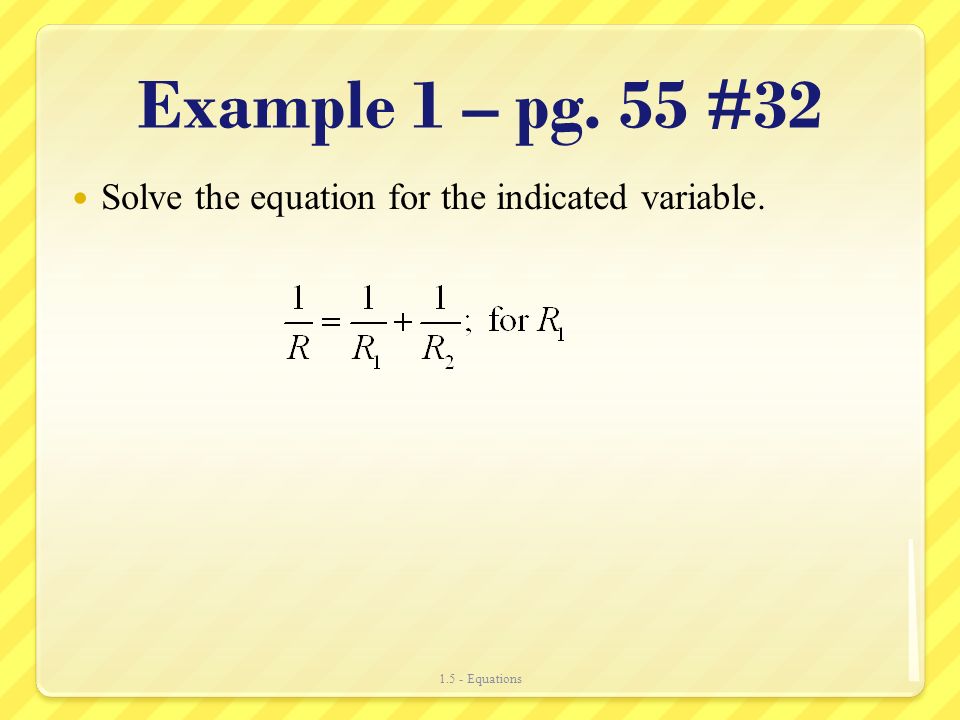 Example 1 – pg. 55 #32 Solve the equation for the indicated variable Equations