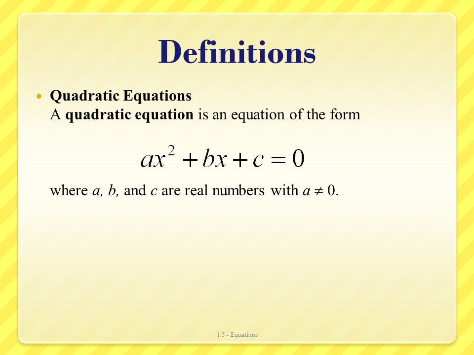 Definitions Quadratic Equations A quadratic equation is an equation of the form where a, b, and c are real numbers with a  0.
