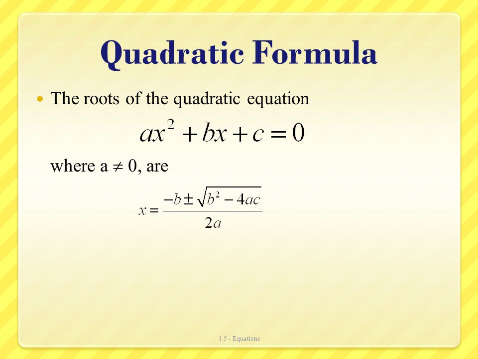 Quadratic Formula The roots of the quadratic equation where a  0, are Equations