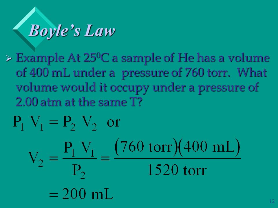 12 Boyle’s Law  Example At 25 0 C a sample of He has a volume of 400 mL under a pressure of 760 torr.