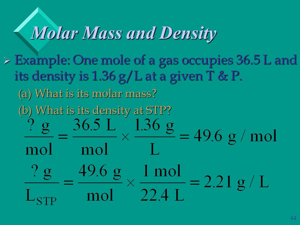 44 Molar Mass and Density  Example: One mole of a gas occupies 36.5 L and its density is 1.36 g/L at a given T & P.