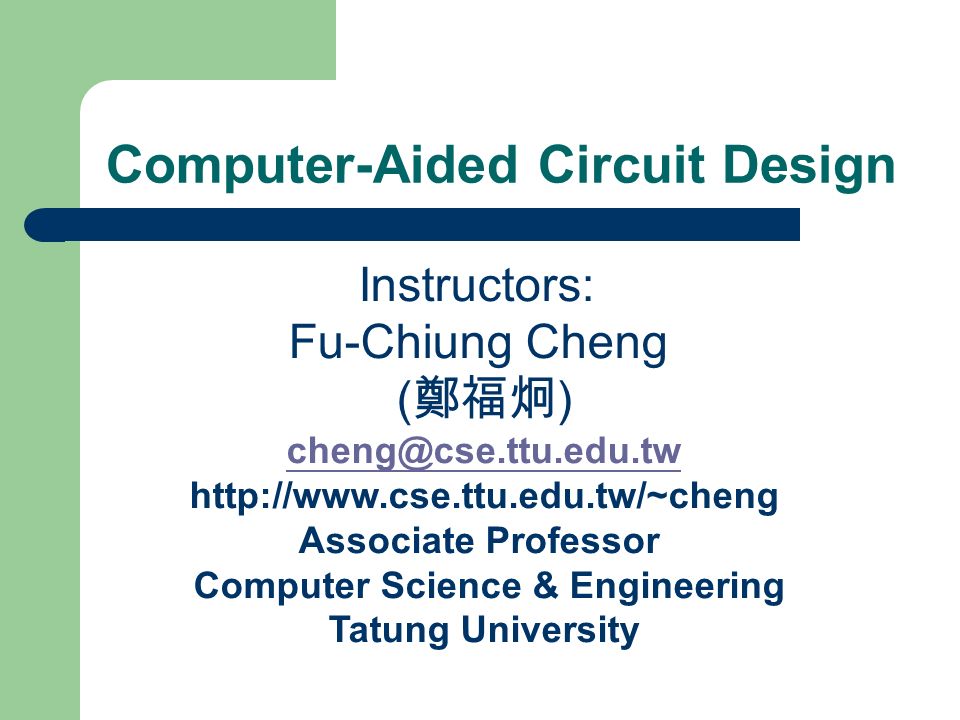 Instructors: Fu-Chiung Cheng ( 鄭福炯 )   Associate Professor Computer Science & Engineering Tatung University Computer-Aided Circuit Design