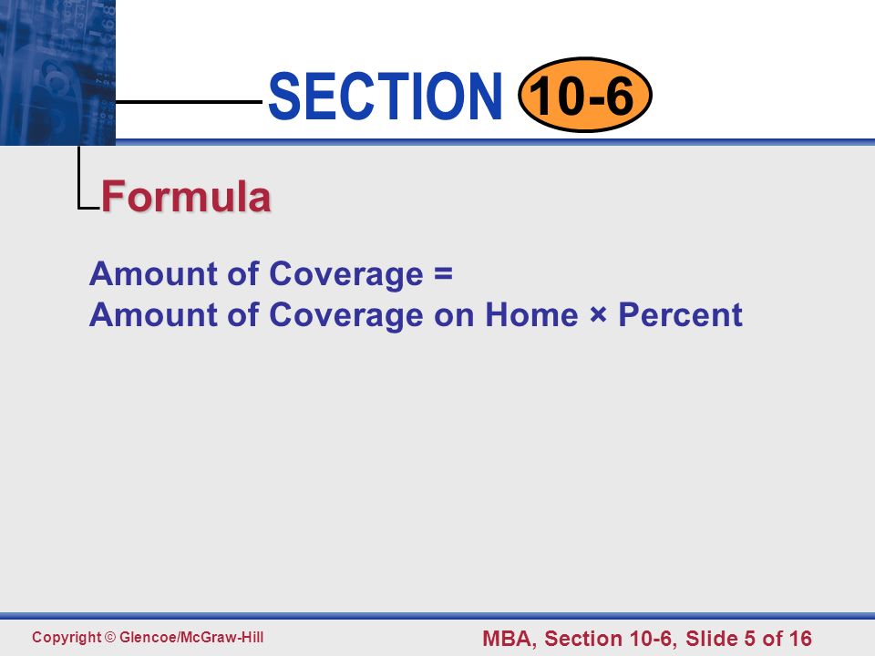 Click to edit Master text styles Second level Third level Fourth level Fifth level 5 SECTION Copyright © Glencoe/McGraw-Hill MBA, Section 10-6, Slide 5 of Amount of Coverage = Amount of Coverage on Home × Percent Formula