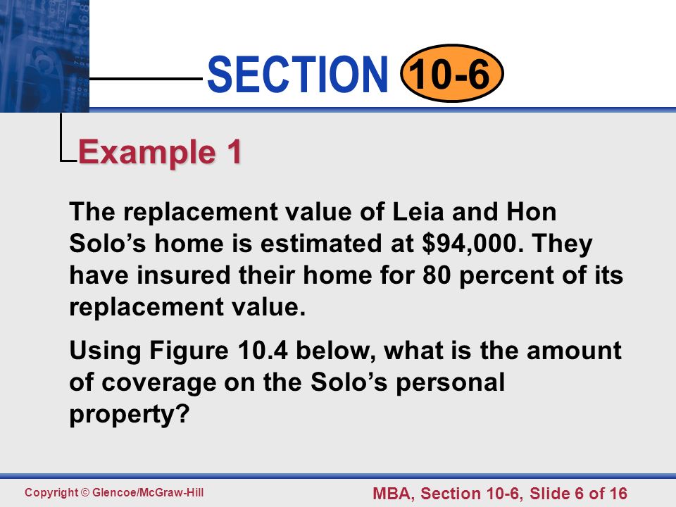 Click to edit Master text styles Second level Third level Fourth level Fifth level 6 SECTION Copyright © Glencoe/McGraw-Hill MBA, Section 10-6, Slide 6 of The replacement value of Leia and Hon Solo’s home is estimated at $94,000.
