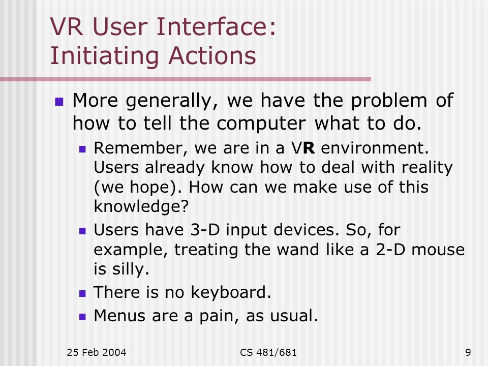 25 Feb 2004CS 481/6819 VR User Interface: Initiating Actions More generally, we have the problem of how to tell the computer what to do.