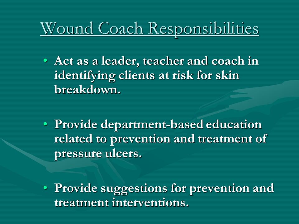 Wound Coach Responsibilities Act as a leader, teacher and coach in identifying clients at risk for skin breakdown.Act as a leader, teacher and coach in identifying clients at risk for skin breakdown.
