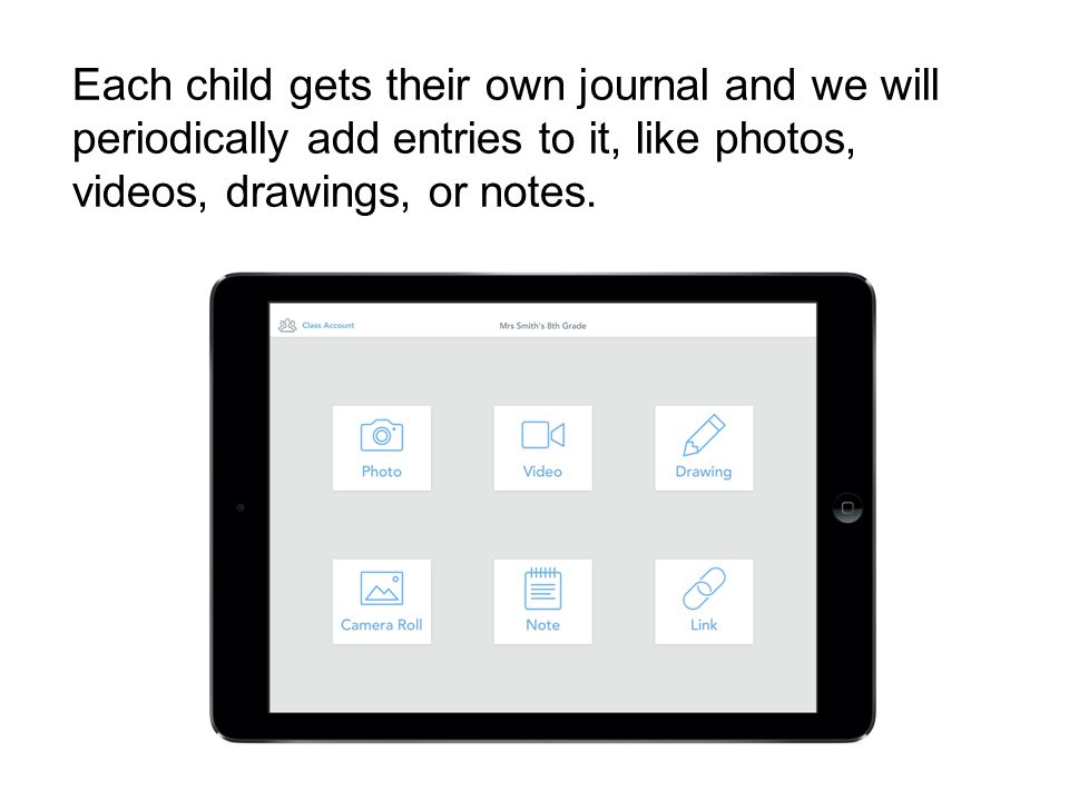 Each child gets their own journal and we will periodically add entries to it, like photos, videos, drawings, or notes.