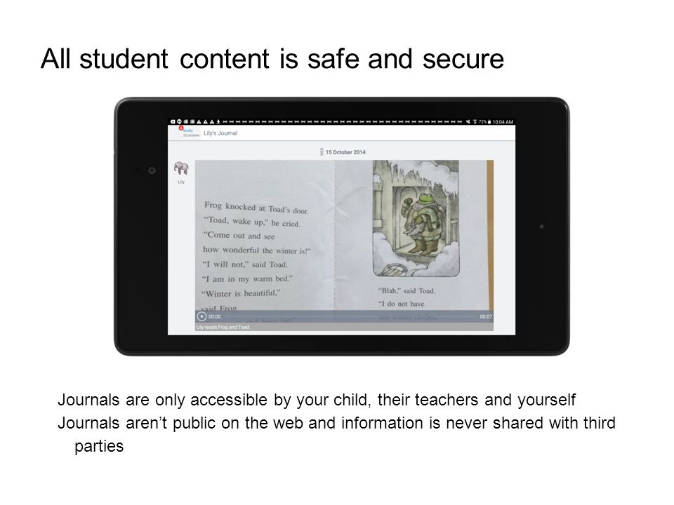 All student content is safe and secure Journals are only accessible by your child, their teachers and yourself Journals aren’t public on the web and information is never shared with third parties