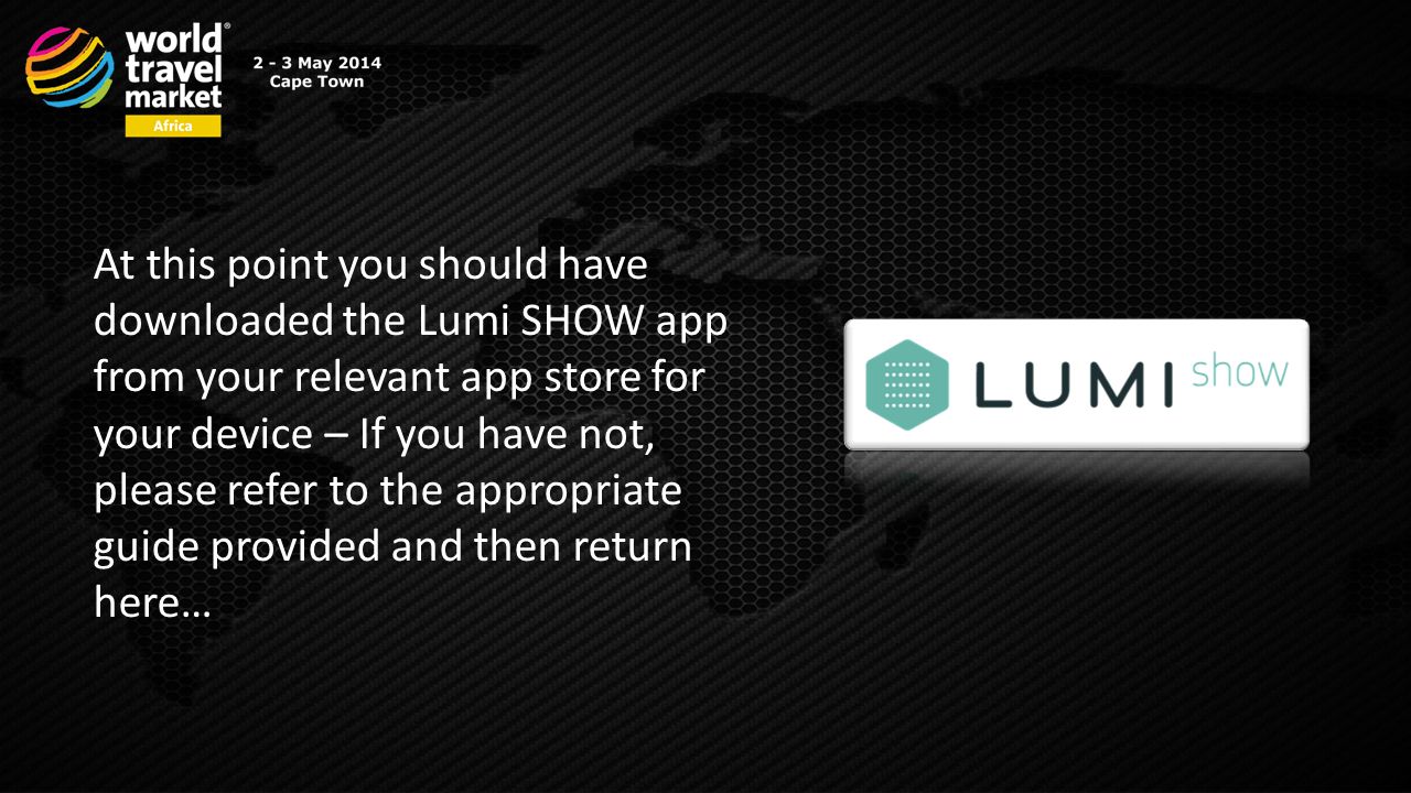 At this point you should have downloaded the Lumi SHOW app from your relevant app store for your device – If you have not, please refer to the appropriate guide provided and then return here…