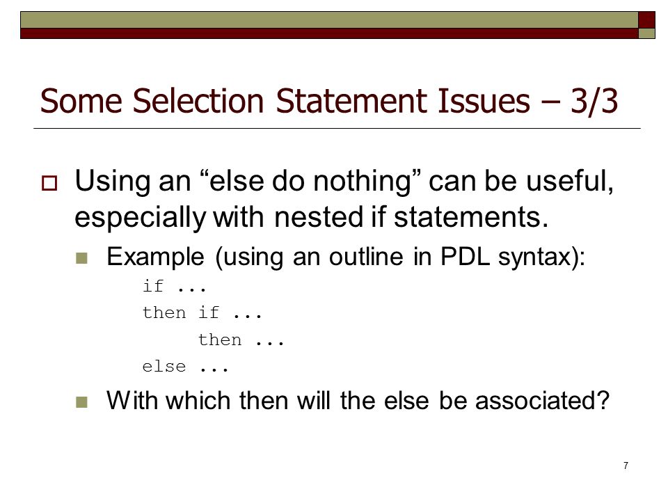 7 Some Selection Statement Issues – 3/3  Using an else do nothing can be useful, especially with nested if statements.