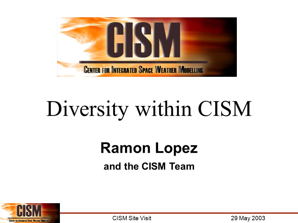 CISM Site Visit 29 May 2003 Diversity within CISM Ramon Lopez and the CISM Team