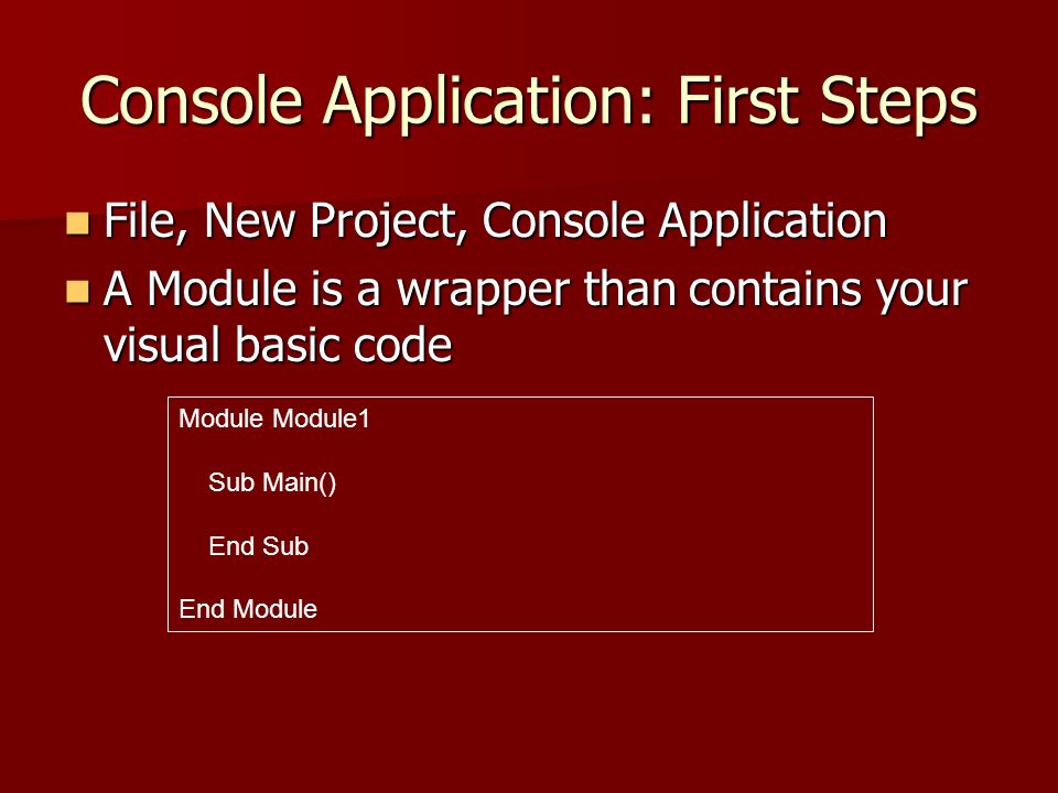 Console Application: First Steps File, New Project, Console Application File, New Project, Console Application A Module is a wrapper than contains your visual basic code A Module is a wrapper than contains your visual basic code Module Module1 Sub Main() End Sub End Module