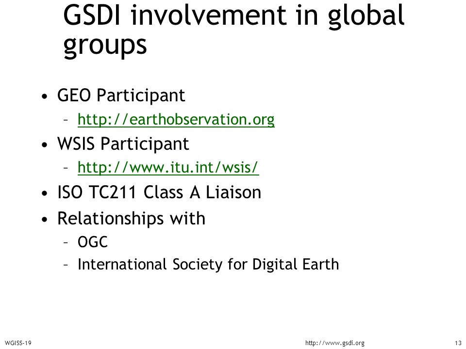 WGISS-19http://  GSDI involvement in global groups GEO Participant –  WSIS Participant –  ISO TC211 Class A Liaison Relationships with –OGC –International Society for Digital Earth