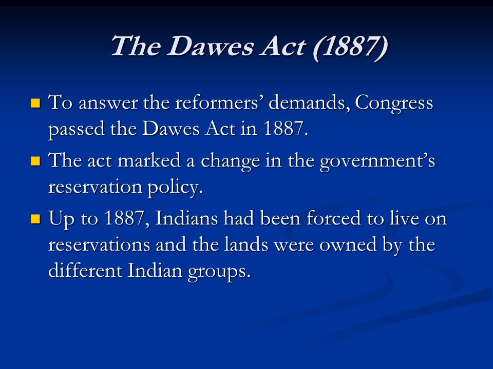 The Dawes Act (1887) To answer the reformers’ demands, Congress passed the Dawes Act in 1887.