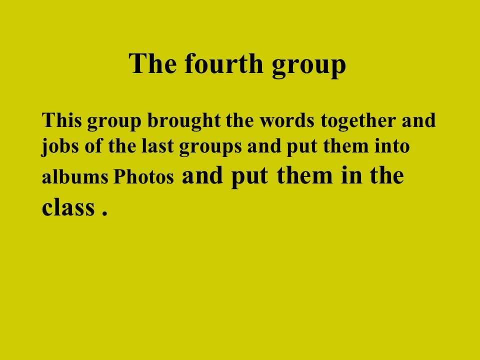 The fourth group This group brought the words together and jobs of the last groups and put them into albums Photos and put them in the class.