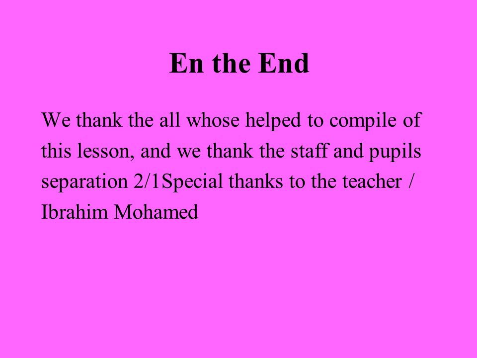 En the End We thank the all whose helped to compile of this lesson, and we thank the staff and pupils separation 2/1Special thanks to the teacher / Ibrahim Mohamed