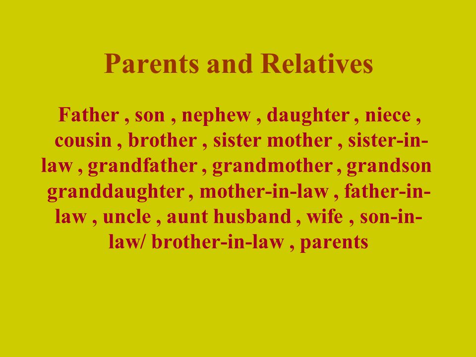Parents and Relatives Father, son, nephew, daughter, niece, cousin, brother, sister mother, sister-in- law, grandfather, grandmother, grandson granddaughter, mother-in-law, father-in- law, uncle, aunt husband, wife, son-in- law/ brother-in-law, parents