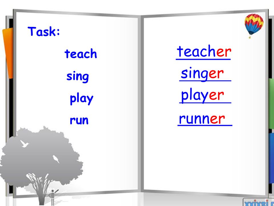 Task: teach _______ sing ______________ play ______________ run _______ teacher singer player runner