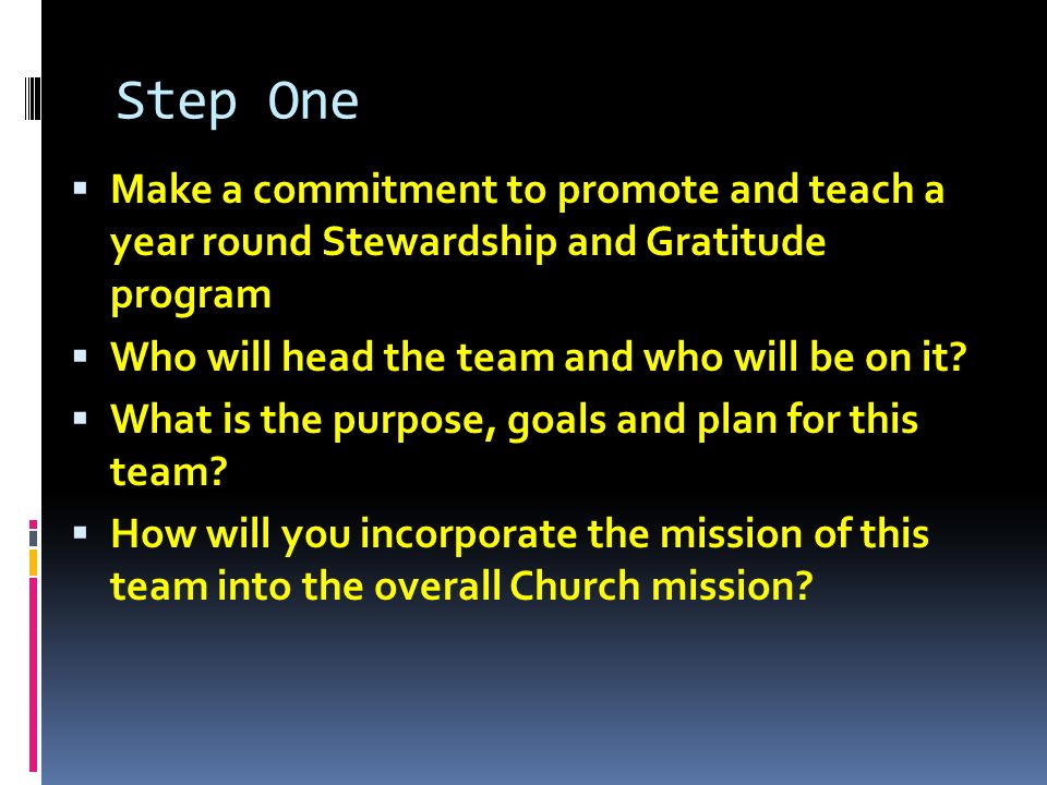 Step One  Make a commitment to promote and teach a year round Stewardship and Gratitude program  Who will head the team and who will be on it.