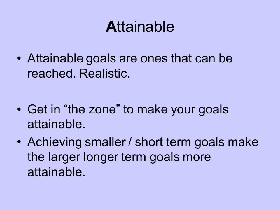 Attainable Attainable goals are ones that can be reached.