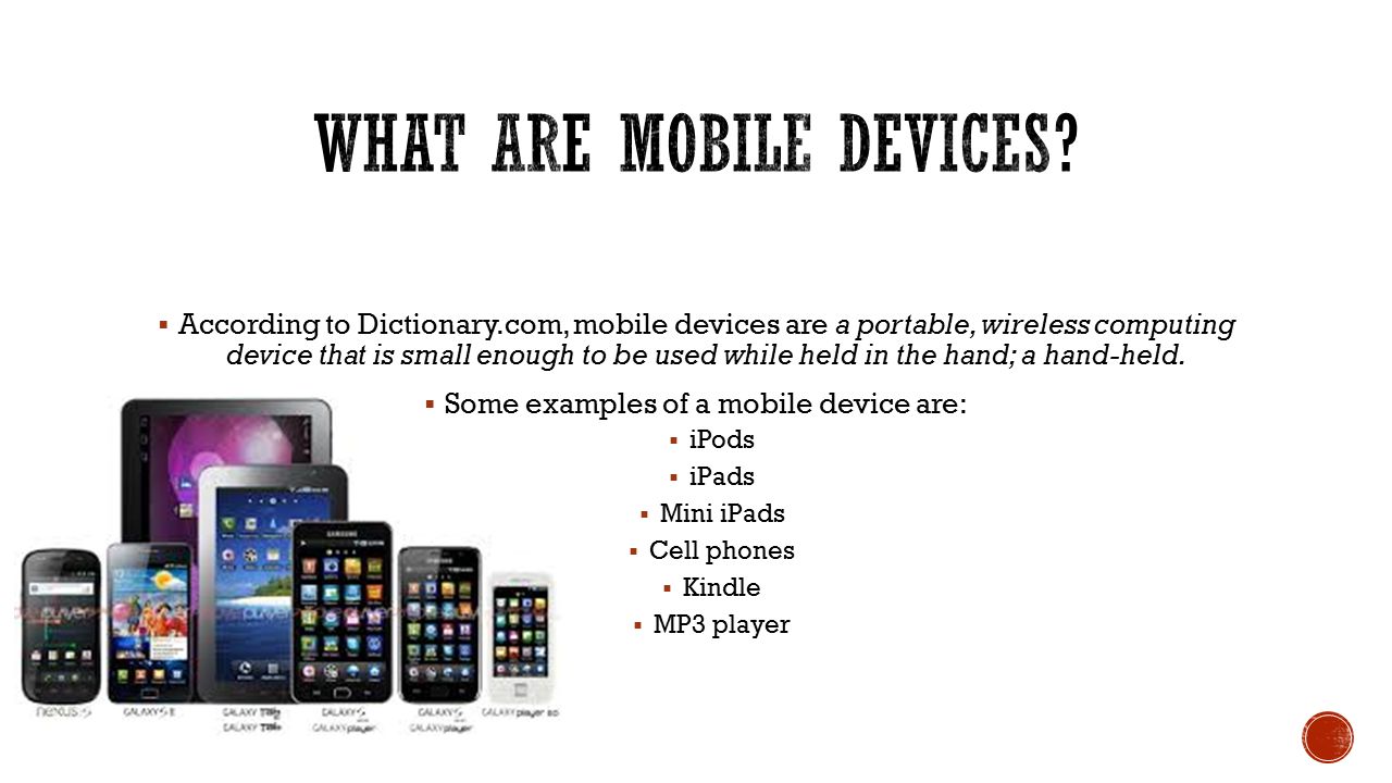  According to Dictionary.com, mobile devices are a portable, wireless computing device that is small enough to be used while held in the hand; a hand-held.