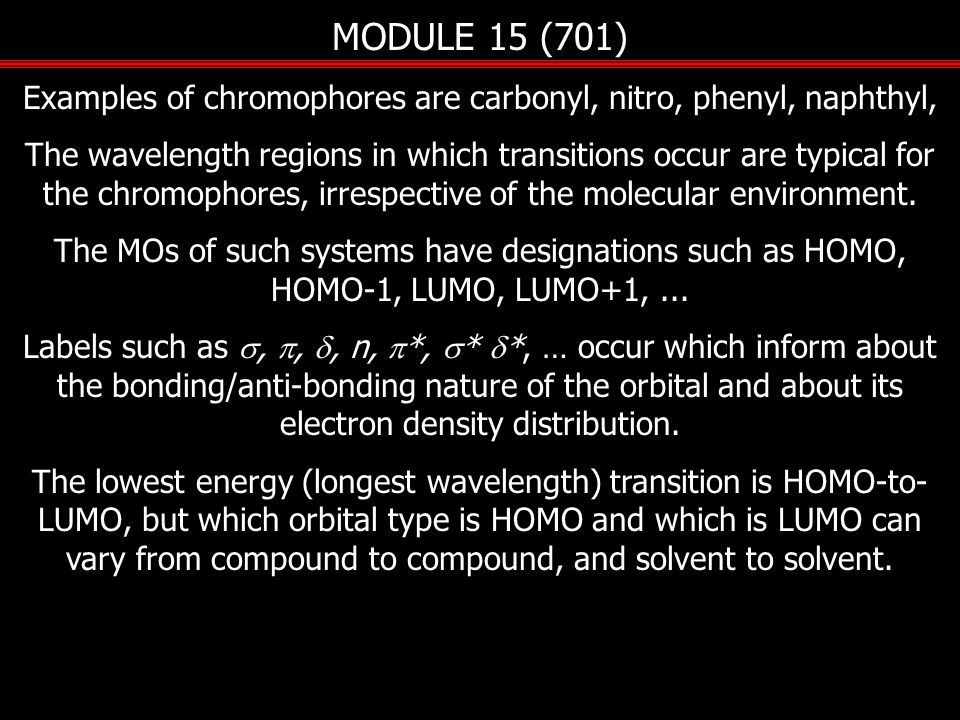 MODULE 15 (701) Examples of chromophores are carbonyl, nitro, phenyl, naphthyl, The wavelength regions in which transitions occur are typical for the chromophores, irrespective of the molecular environment.