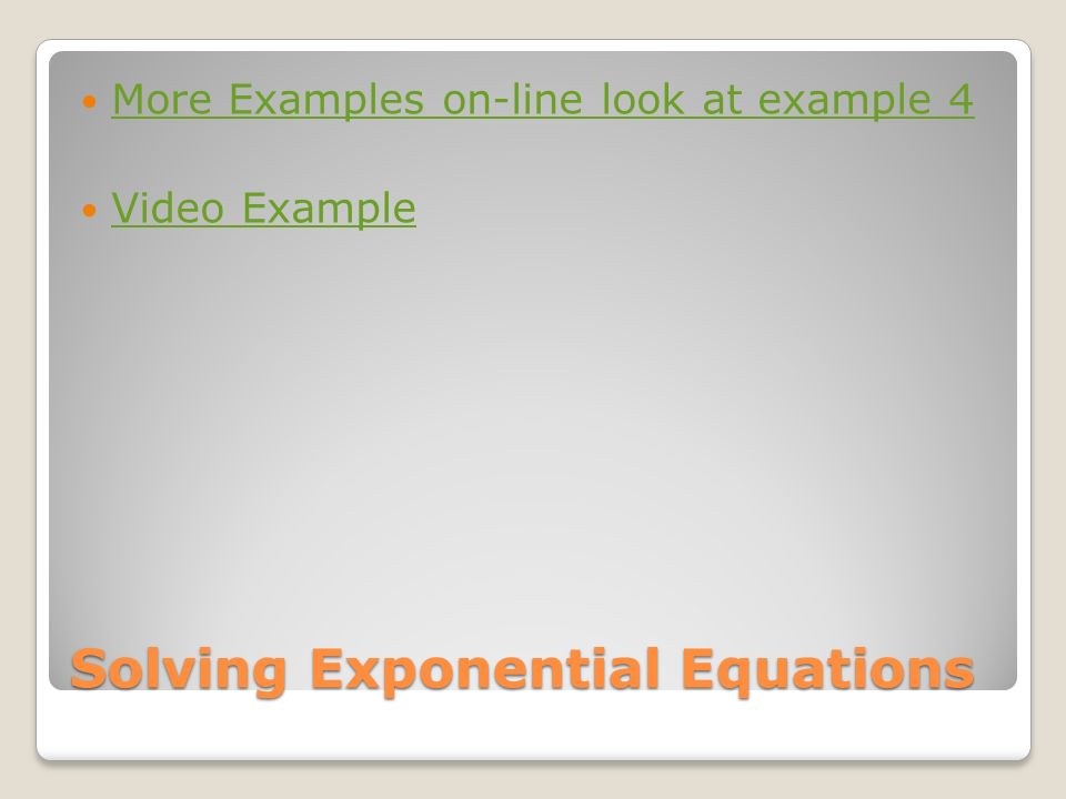 Solving Exponential Equations More Examples on-line look at example 4 Video Example