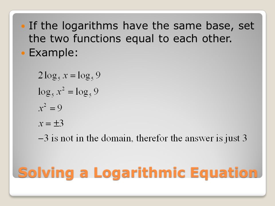 Solving a Logarithmic Equation If the logarithms have the same base, set the two functions equal to each other.