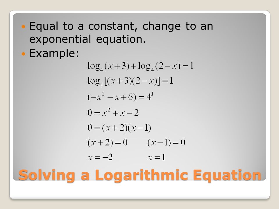 Solving a Logarithmic Equation Equal to a constant, change to an exponential equation. Example: