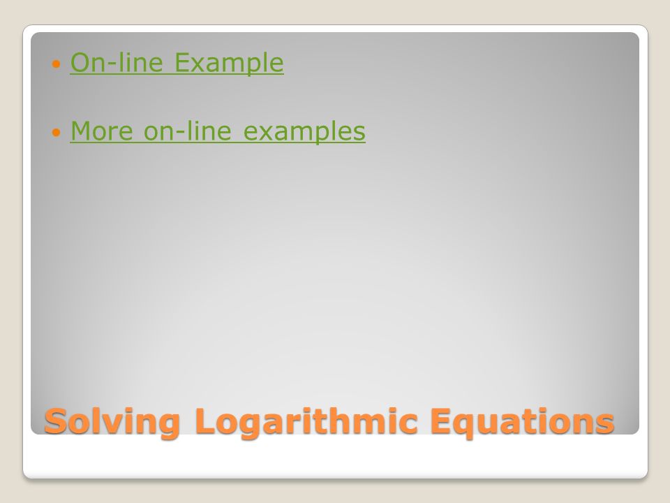 Solving Logarithmic Equations On-line Example More on-line examples