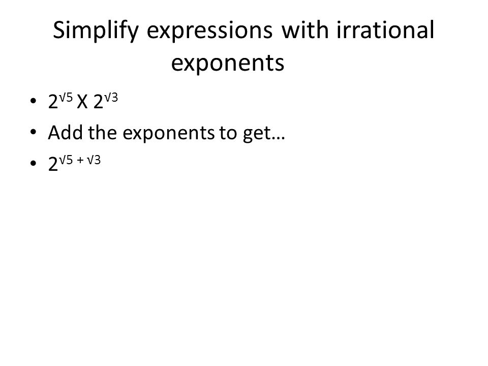 Simplify expressions with irrational exponents 2 √5 X 2 √3 Add the exponents to get… 2 √5 + √3