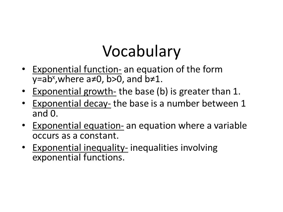 Vocabulary Exponential function- an equation of the form y=ab x,where a≠0, b>0, and b≠1.