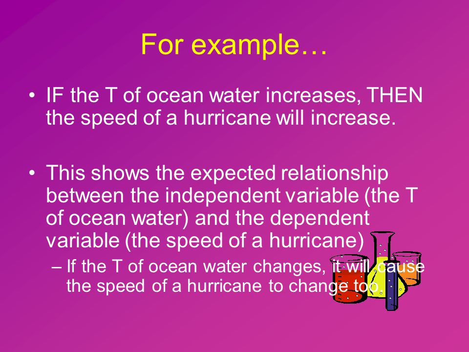 For example… IF the T of ocean water increases, THEN the speed of a hurricane will increase.